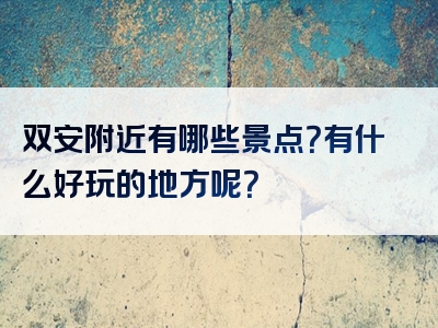 双安附近有哪些景点？有什么好玩的地方呢？