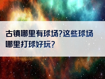 古镇哪里有球场？这些球场哪里打球好玩？