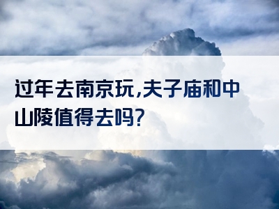 过年去南京玩，夫子庙和中山陵值得去吗？