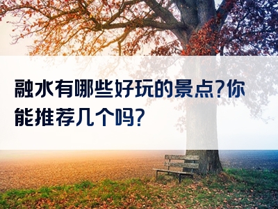 融水有哪些好玩的景点？你能推荐几个吗？