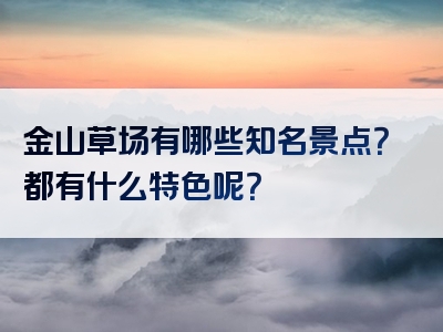 金山草场有哪些知名景点？都有什么特色呢？