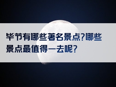 毕节有哪些著名景点？哪些景点最值得一去呢？