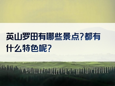 英山罗田有哪些景点？都有什么特色呢？