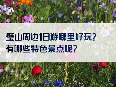 璧山周边1日游哪里好玩？有哪些特色景点呢？