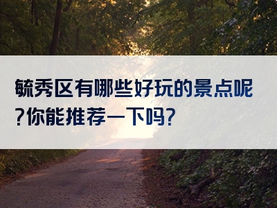 毓秀区有哪些好玩的景点呢？你能推荐一下吗？