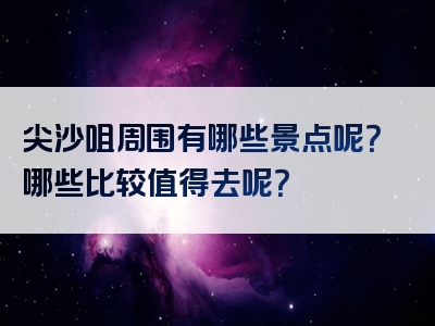 尖沙咀周围有哪些景点呢？哪些比较值得去呢？