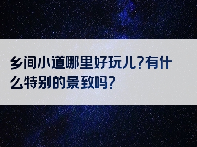 乡间小道哪里好玩儿？有什么特别的景致吗？