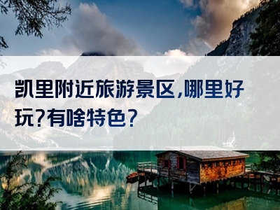 凯里附近旅游景区，哪里好玩？有啥特色？