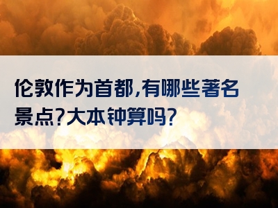 伦敦作为首都，有哪些著名景点？大本钟算吗？