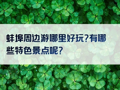 蚌埠周边游哪里好玩？有哪些特色景点呢？