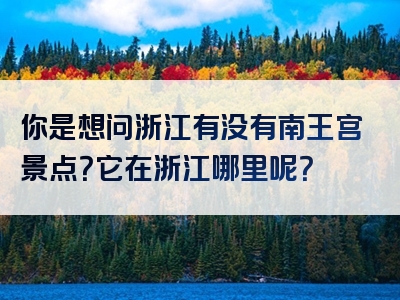 你是想问浙江有没有南王宫景点？它在浙江哪里呢？