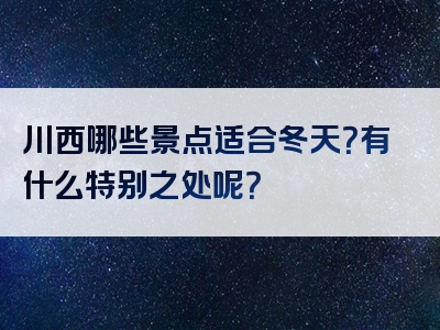 川西哪些景点适合冬天？有什么特别之处呢？
