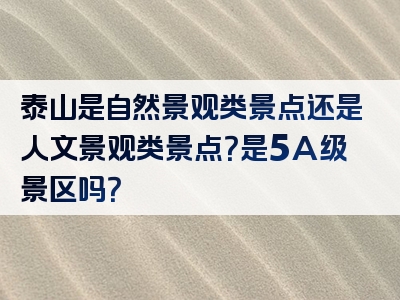 泰山是自然景观类景点还是人文景观类景点？是5A级景区吗？
