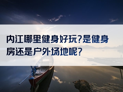 内江哪里健身好玩？是健身房还是户外场地呢？