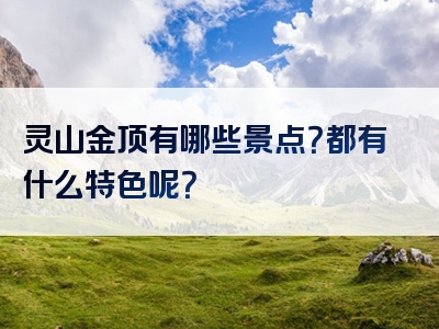 灵山金顶有哪些景点？都有什么特色呢？