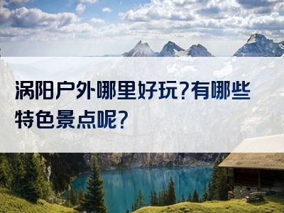 涡阳户外哪里好玩？有哪些特色景点呢？