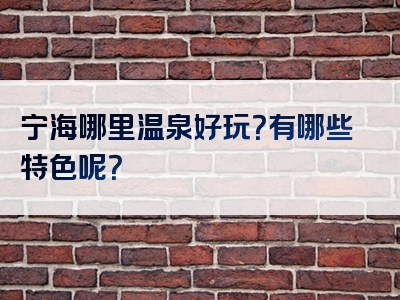 宁海哪里温泉好玩？有哪些特色呢？