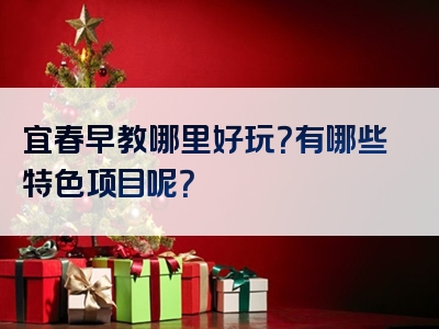 宜春早教哪里好玩？有哪些特色项目呢？