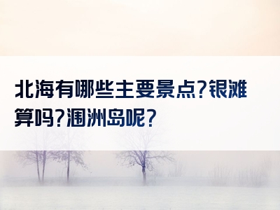 北海有哪些主要景点？银滩算吗？涠洲岛呢？