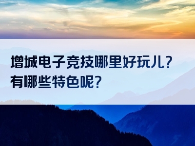 增城电子竞技哪里好玩儿？有哪些特色呢？