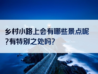 乡村小路上会有哪些景点呢？有特别之处吗？