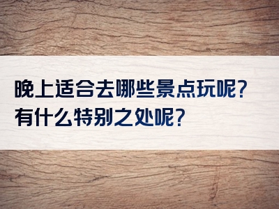 晚上适合去哪些景点玩呢？有什么特别之处呢？
