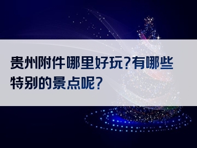 贵州附件哪里好玩？有哪些特别的景点呢？