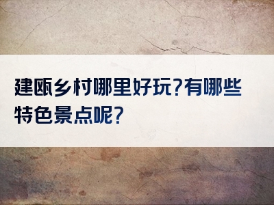 建瓯乡村哪里好玩？有哪些特色景点呢？