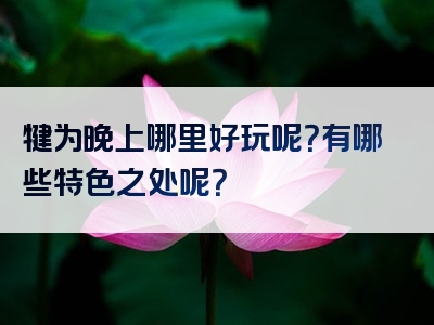 犍为晚上哪里好玩呢？有哪些特色之处呢？