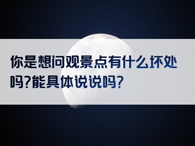 你是想问观景点有什么坏处吗？能具体说说吗？