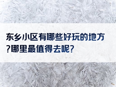 东乡小区有哪些好玩的地方？哪里最值得去呢？