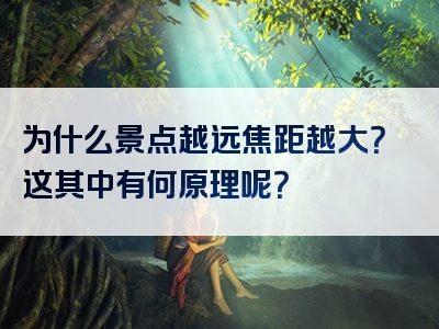 为什么景点越远焦距越大？这其中有何原理呢？