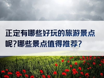 正定有哪些好玩的旅游景点呢？哪些景点值得推荐？