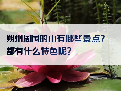 朔州周围的山有哪些景点？都有什么特色呢？