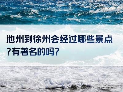 池州到徐州会经过哪些景点？有著名的吗？