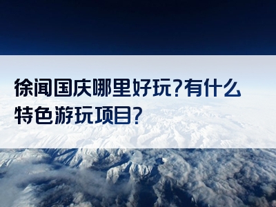 徐闻国庆哪里好玩？有什么特色游玩项目？