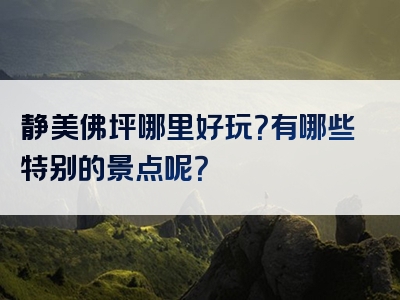 静美佛坪哪里好玩？有哪些特别的景点呢？