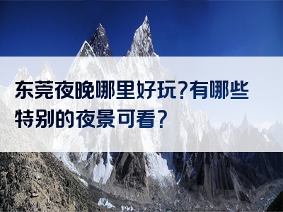 东莞夜晚哪里好玩？有哪些特别的夜景可看？