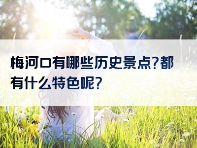梅河口有哪些历史景点？都有什么特色呢？