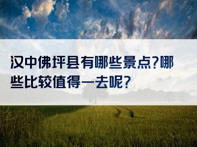 汉中佛坪县有哪些景点？哪些比较值得一去呢？