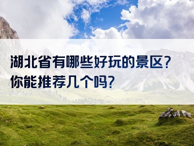 湖北省有哪些好玩的景区？你能推荐几个吗？