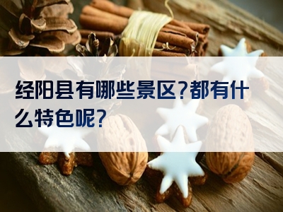 经阳县有哪些景区？都有什么特色呢？