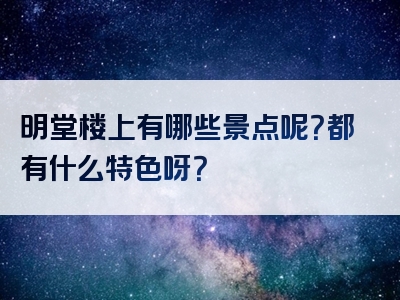 明堂楼上有哪些景点呢？都有什么特色呀？
