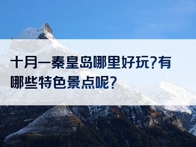 十月一秦皇岛哪里好玩？有哪些特色景点呢？