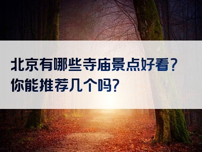 北京有哪些寺庙景点好看？你能推荐几个吗？