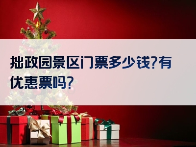 拙政园景区门票多少钱？有优惠票吗？
