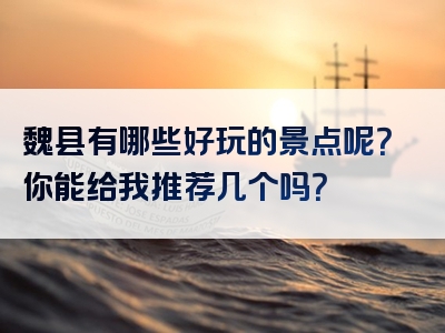 魏县有哪些好玩的景点呢？你能给我推荐几个吗？