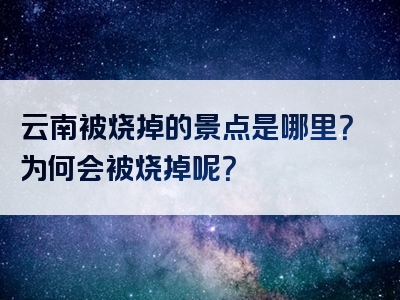 云南被烧掉的景点是哪里？为何会被烧掉呢？