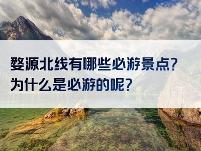 婺源北线有哪些必游景点？为什么是必游的呢？