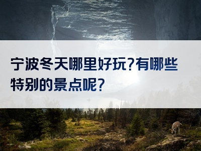宁波冬天哪里好玩？有哪些特别的景点呢？